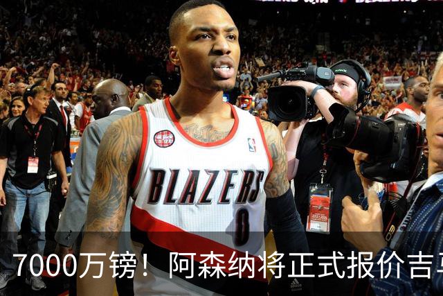 7000万镑！阿森纳将正式报价吉马良斯，但纽卡不放人交易悬了