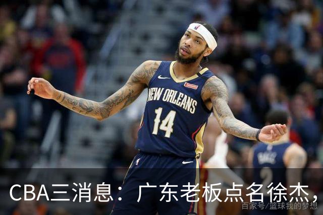CBA三消息：广东老板点名徐杰，郭艾伦面临选择，上海队有情有义