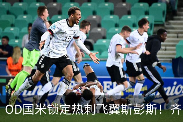 OD国米锁定热刺飞翼斯彭斯！齐沃点名补强，琼斯仍在引援名单之中