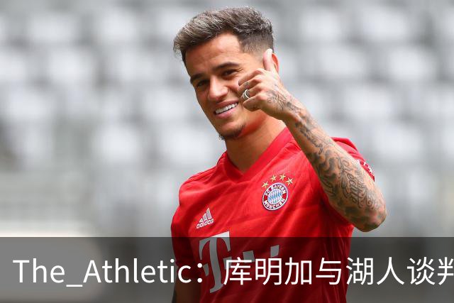The Athletic：库明加与湖人谈判陷僵局，双方分歧重大